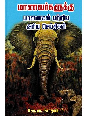 மாணவர்களுக்கு யானைகள் பற்றிய அரிய செய்திகள்: Maanavargalukku Yaanaigal Patriya Ariya Seithigal (Tamil)