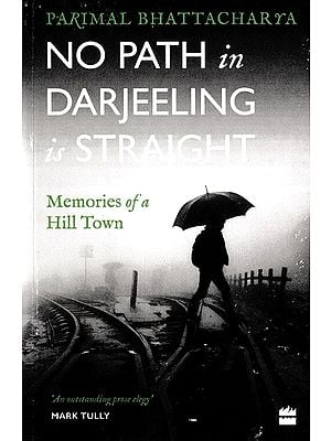 No Path in Darjeeling is Straight (Memories of a Hill Town)