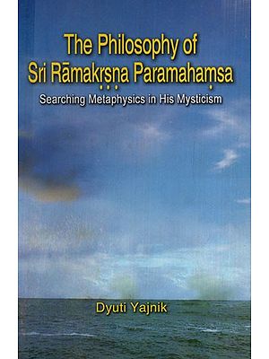The Philosophy of Sri Ramakrishna Paramahamsa (Searching Metaphysics in His Mysticism)