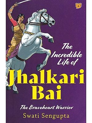 The Incredible Life of Jhalkari Bai: The Braveheart Warrior