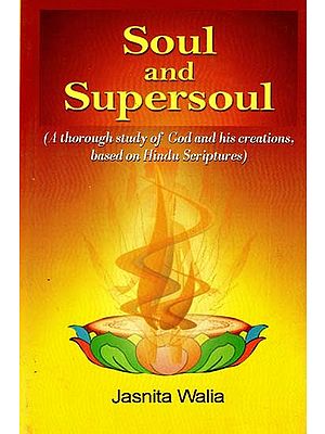 Soul And Supersoul (A Thorough Study of God And His Creations, Based On Hindu Scriptures)