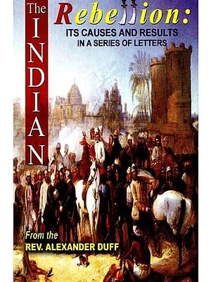 The Indian Rebellion - Its Cause And Results: In A Series of Letters