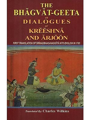 The Bhagvat-Geeta or Dialogues of Kreeshna and Arjoon (First Translation of Srimadbhagavadgita Into English in 1785)