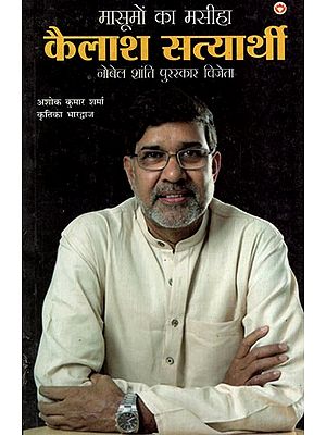 मासूमों का मसीहा, कैलाश सत्यार्थी: नोबेल शांति पुरस्कार विजेता: Kailash Satyarthi, Messiah of the Innocents: Nobel Peace Prize Winner