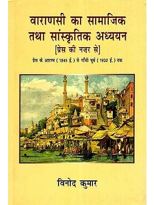 वाराणसी का सामाजिक तथा सांस्कृतिक अध्ययन: Social and Cultural Study of Varanasi- from the Point of View of the Press (from the Beginning of the Press in 1845 A.D. Before Gandhi to 1920 A.D.)