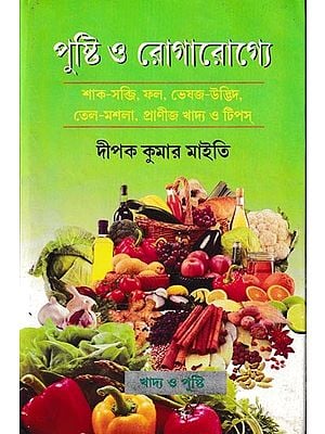 পুষ্টি ও রোগারোগে শাক-সব্জি, ফল, ভেষজ উদ্ভিদ, তেল-মশলা, প্রাণীজ খাদ্য ও টিপস্: A Collection of Vegetables, Fruits, Medicinal Plants, Oil and Spices,Animal Foods and Tips (Bengali)