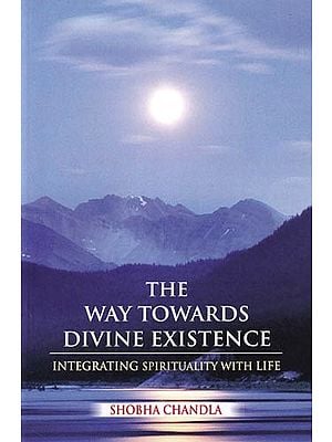 The Way Towards Divine Existence: The Path to Beyond The Path Beyond-Encompassing Knowledge, Science and Spiritualism (Integrating Spirituality with Life)
