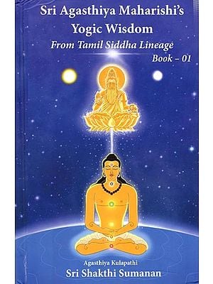 Sri Agasthiya Maharishi's Yogic Wisdom from Tamil Siddha Lineage Book-1