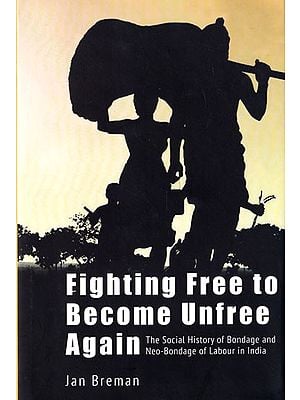 Fighting Free to Become Unfree: Again The Social History of Bondage and Neo-Bondage of Labour in India