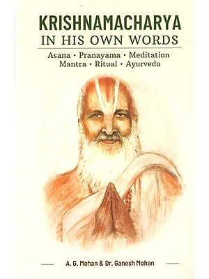 Krishnamacharya in his Own Words- Asana, Pranayama, Meditation, Mantra, Ritual, Ayurveda