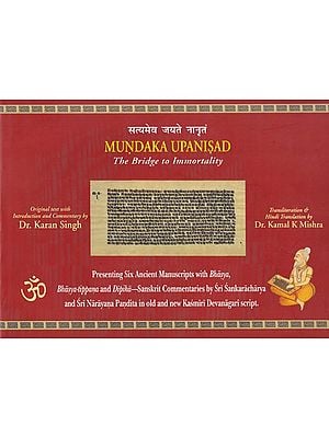 Mundaka Upanisad: The Bridge to Immortality (Presenting Six Ancient Manuscripts With Bhasya, Bhasya-Tippana and Dipika-Sanskrit Commentaries by Sri Sankaracharya And Sri Narayana Pandita In Old And New Kasmiri Devanagari Script)
