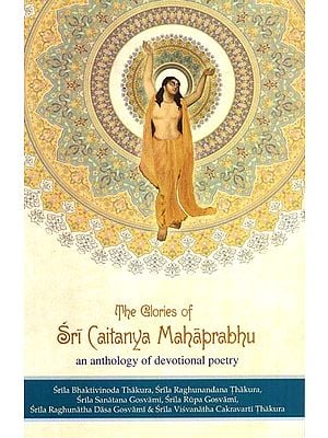 The Glories of Sri Caitanya Mahaprabhu- An Anthology of Devotional Poetry