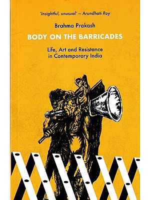 Body on The Barricades Life, Art and Resistance in Contemporary India
