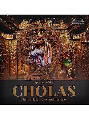 Epic Saga of the CHOLAS Their Art, Temples and Heritage