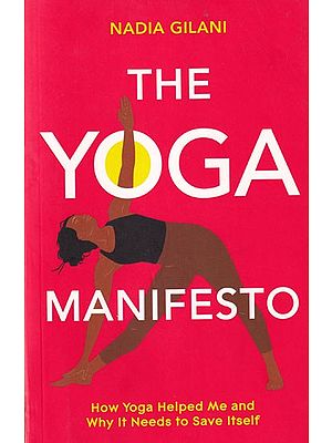 The Yoga Manifesto: How Yoga Helped Me and Why it Needs to Save Itself