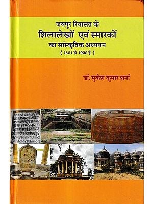 जयपुर रियासत के शिलालेखों एवं स्मारकों का सांस्कृतिक अध्ययन (1601 से 1900 ई.): Cultural Study of the Inscriptions and Monuments of the Princely State of Jaipur (1601 to 1900 AD)