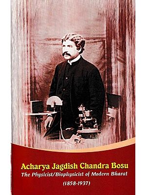 Acharya Jagdish Chandra Bosu The Physicist/Biophysicist of Modern Bharat (1857-1937)