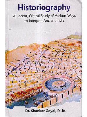 Historiography- A Recent, Critical Study of Various Ways to Interpret Ancient India