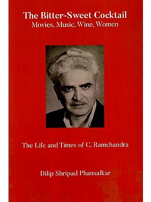 The Bitter-Sweet Cocktail- Movies, Music, Wine, Women (The Life And Times of C. Ramchandra)
