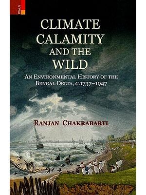 Climate Calamity and the Wild: An Environmental History of the Bengal Delta, C.1737-1947