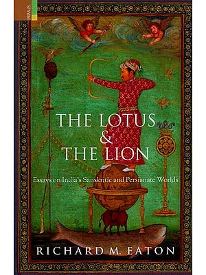 The Lotus & the Lion: Essays on India's Sanskritic & Persianate Worlds