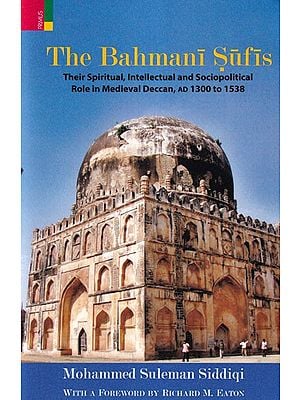 The Bahmani Sufis: Their Spiritual, Intellectual and Sociopolitical Role in Medieval Deccan, AD 1300 to 1538
