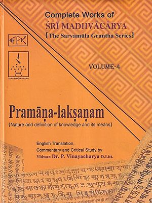 Pramana Laksanam- Nature and Definition of Knowledge and Its Means: Complete Works of Sri Madhvacarya the Sarvamula Grantha Series Commentary and Critical Study by P Vinayacharya (Volume - 4)
