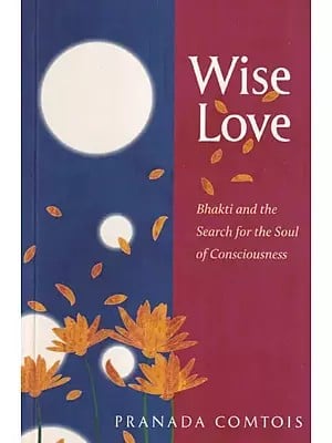 Wise Love: Bhakti and the Search for the Soul of Consciousness