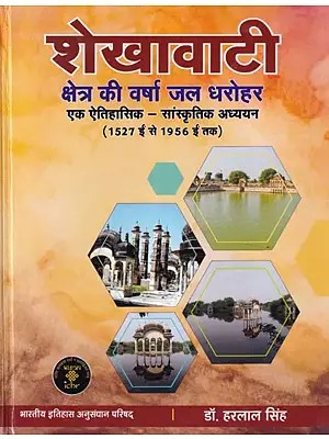 शेखावाटी क्षेत्र की वर्षा जल धरोहर: एक ऐतिहासिक-सांस्कृतिक अध्ययन (1527 ईस्वीं से 1956 ईस्वीं तक): Rainwater Heritage of Shekhawati Region: A Historical-Cultural Study (1527 AD to 1956 AD)