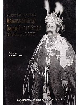 A Liberal Hindu Aristocrat Maharajadhiraja Rameshwara Singh of Darbhanga (1860-1929): (Correspondence, Speeches and other Documents - Vol.1)