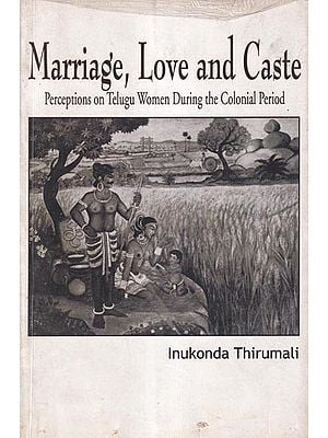 Marriage, Love and Caste: Perceptions on Telugu Women During the Colonial Period