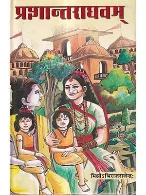 प्रशान्तराघवम्: Prasantaraghavam- A Seven Act, Based on The Ramayana Episode Having a New Theme