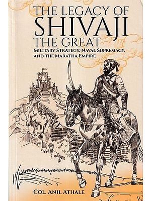 The Legacy of Shivaji the Great (Military Strategy, Naval Supremacy, and the Maratha Empire)