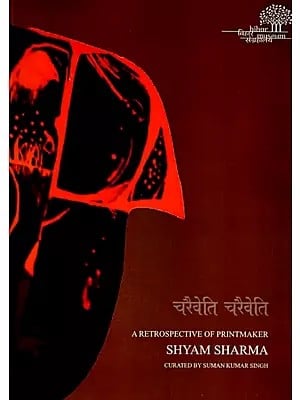 चरैवेति चरैवेति: Charaiveti Charaiveti- A Retrospective of Printmaker Shyam Sharma