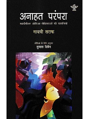 अनाहत परंपरा-स्वाधीनोत्तर ओडिआ लेखिकाओं की कहानियाँ: Anahat Tradition: Stories of Post-Independence Odia Women Writers