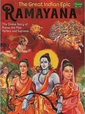 Ramayana: the Great Indian Epic- The Divine Story of Rama, The Man Perfect and Supreme