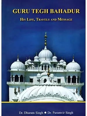 Guru Tegh Bahadur His Life, Travels and Message