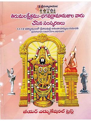 తిరుమలక్షేత్రము-భగవద్రామానుజుల వారు చేసిన సంస్కరణలు: Tirumalakshetramu-Reforms by Bhagavadramanujula- Written by Sri Tirumalai Anantacharya in the 11th and 12th Centuries (Based on the Epics of Srivenkatacha)  (Telugu)