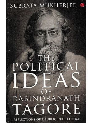 The Political Ideas of Rabindranath Tagore: Reflections of A Public Intellectual
