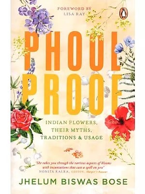 Phoolproof: Indian Flowers, Their Myths, Traditions & Usage