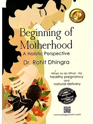 Beginning of Motherhood- A Holistic Perspective (When to Do What - For Healthy Pregnancy and Natural Delivery)
