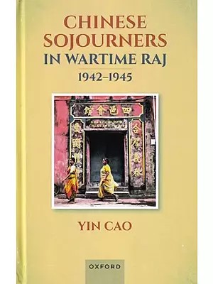 Chinese Sojourners in Wartime Raj, 1942-1945