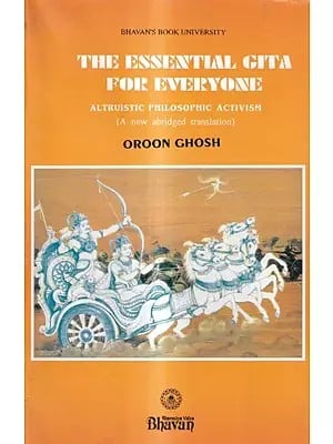 The Essential Gita For Everyone-Altruistic Philosophic Activis (A New Abridged Translation)