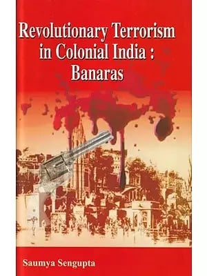 Revolutionary Terrorism in Colonial India: Banaras