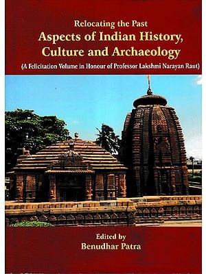 Relocating the Past Aspects of Indian History, Culture and Archaeology (A Felicitation Volume in Honour of Professor Lakshmi Narayan Raut)