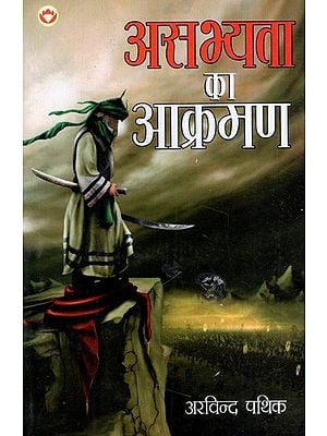 असभ्यता का आक्रमण: Asabhyata Ka Aakraman (A Brief Story of India's Struggle of About 1100 Years from 653 AD to 1763 AD)