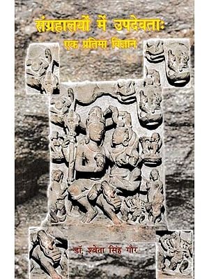 संग्रहालयों में उपदेवताः एक प्रतिमा विज्ञान- Subdeities in Museums: An Iconography (With Special Reference to Uttar Pradesh)