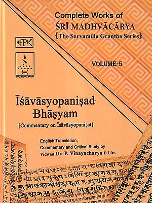 Isavasyopanisad Bhasyam- Commentary on Isavasyopanisat: Complete Works of Sri Madhvacarya the Sarvamula Grantha Series Commentary and Critical Study by P Vinayacharya (Volume- 5)