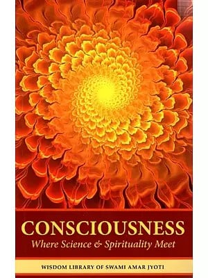 Consciousness: Where Science & Spirituality Meet (Wisdom Library of Swami Amar Jyoti) Volume-1