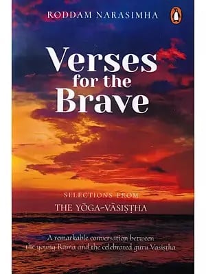 Verses for the Brave: Selections from The Yoga-Vasistha (A Remarkable Conversation between the Young Rama and the Celebrated Guru Vasistha)